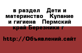  в раздел : Дети и материнство » Купание и гигиена . Пермский край,Березники г.